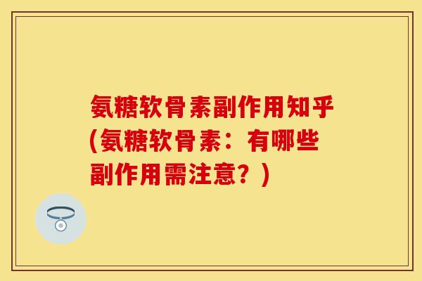 氨糖软骨素副作用知乎(氨糖软骨素：有哪些副作用需注意？)