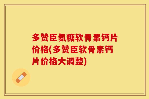 多赞臣氨糖软骨素钙片价格(多赞臣软骨素钙片价格大调整)