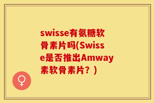 swisse有氨糖软骨素片吗(Swisse是否推出Amway素软骨素片？)-第1张图片-关节保镖