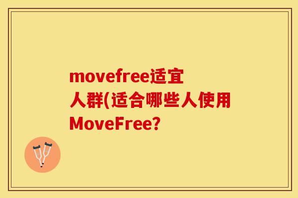 movefree适宜人群(适合哪些人使用MoveFree？-第1张图片-关节保镖