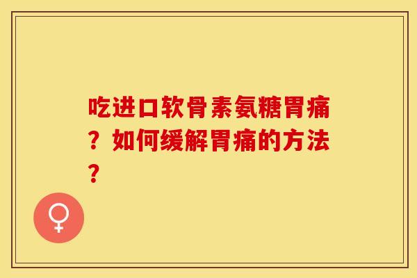 吃进口软骨素氨糖胃痛？如何缓解胃痛的方法？