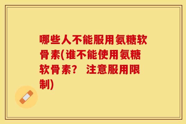 哪些人不能服用氨糖软骨素(谁不能使用氨糖软骨素？ 注意服用限制)