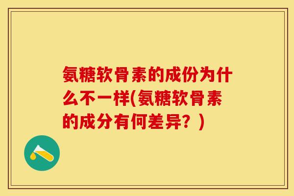 氨糖软骨素的成份为什么不一样(氨糖软骨素的成分有何差异？)