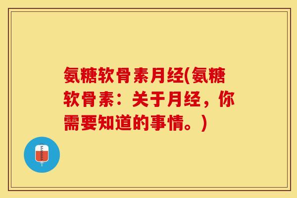 氨糖软骨素月经(氨糖软骨素：关于月经，你需要知道的事情。)