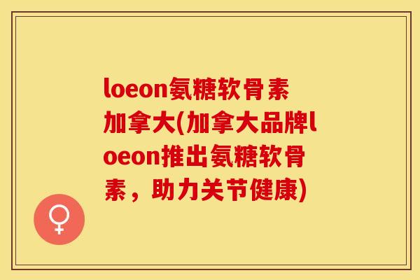 loeon氨糖软骨素加拿大(加拿大品牌loeon推出氨糖软骨素，助力关节健康)