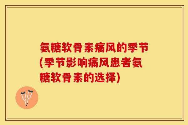 氨糖软骨素痛风的季节(季节影响痛风患者氨糖软骨素的选择)
