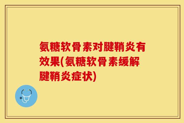 氨糖软骨素对腱鞘炎有效果(氨糖软骨素缓解腱鞘炎症状)