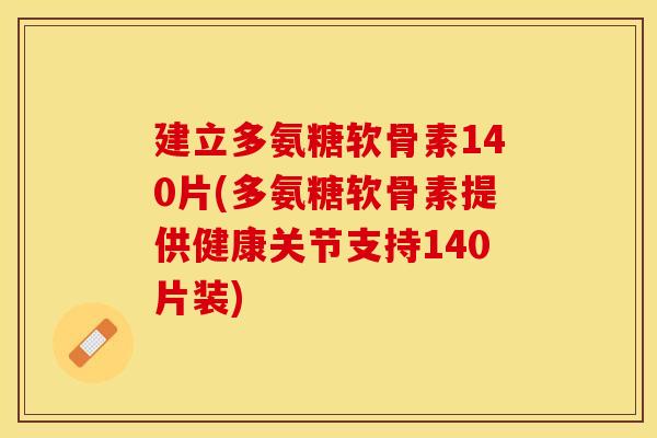 建立多氨糖软骨素140片(多氨糖软骨素提供健康关节支持140片装)