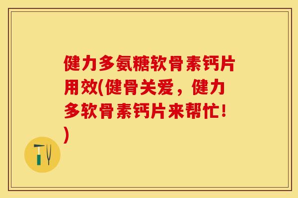 健力多氨糖软骨素钙片用效(健骨关爱，健力多软骨素钙片来帮忙！)