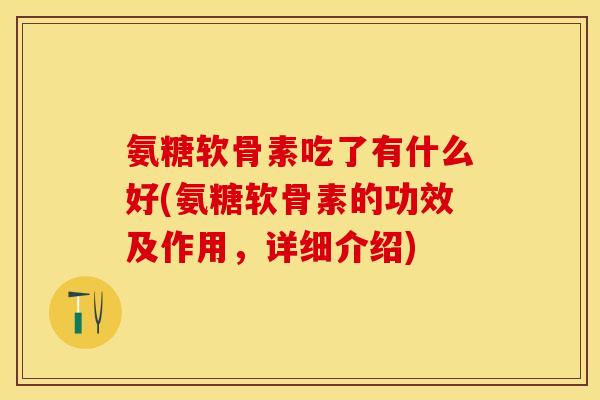 氨糖软骨素吃了有什么好(氨糖软骨素的功效及作用，详细介绍)