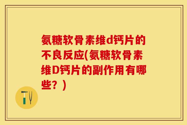 氨糖软骨素维d钙片的不良反应(氨糖软骨素维D钙片的副作用有哪些？)