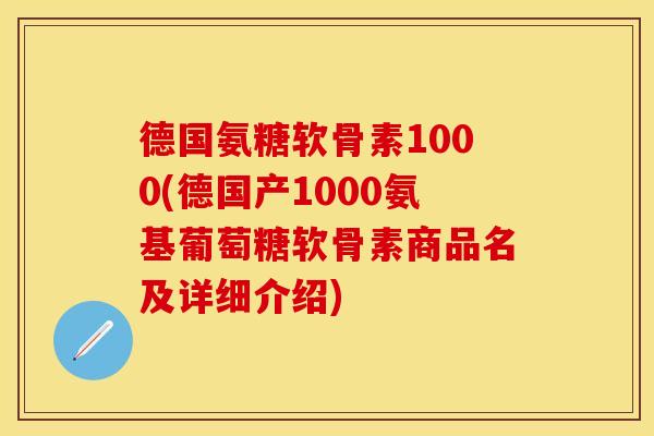 德国氨糖软骨素1000(德国产1000氨基葡萄糖软骨素商品名及详细介绍)