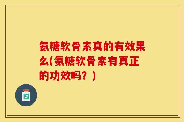 氨糖软骨素真的有效果么(氨糖软骨素有真正的功效吗？)