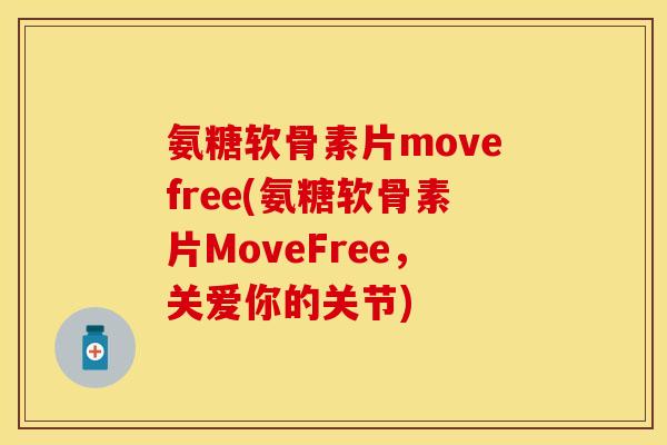 氨糖软骨素片movefree(氨糖软骨素片MoveFree，关爱你的关节)