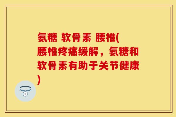 氨糖 软骨素 腰椎(腰椎疼痛缓解，氨糖和软骨素有助于关节健康)