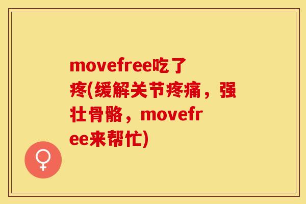 movefree吃了疼(缓解关节疼痛，强壮骨骼，movefree来帮忙)