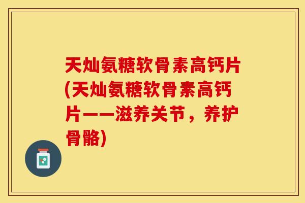 天灿氨糖软骨素高钙片(天灿氨糖软骨素高钙片——滋养关节，养护骨骼)