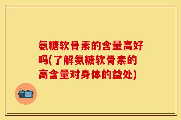 氨糖软骨素的含量高好吗(了解氨糖软骨素的高含量对身体的益处)-第1张图片-关节保镖 氨糖软骨素的含量高好吗(了解氨糖软骨素的高含量对身体的益处)-第1张图片-关节保镖