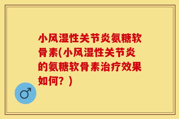 小风湿性关节炎氨糖软骨素(小风湿性关节炎的氨糖软骨素治疗效果如何？)