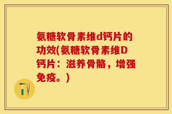 氨糖软骨素维d钙片的功效(氨糖软骨素维D钙片：滋养骨骼，增强免疫。)