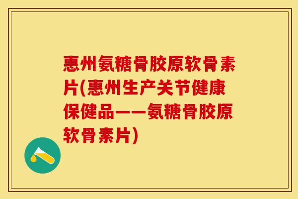 惠州氨糖骨胶原软骨素片(惠州生产关节健康保健品——氨糖骨胶原软骨素片)
