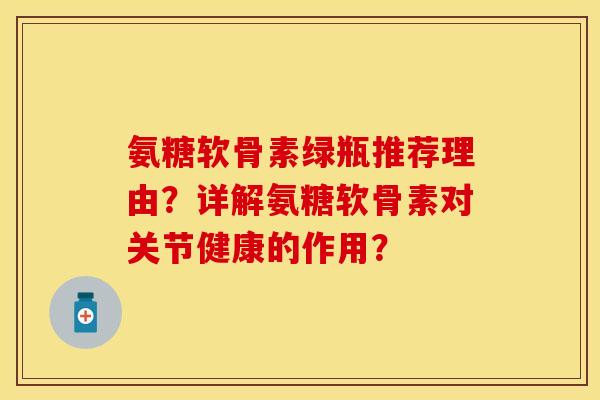 氨糖软骨素绿瓶推荐理由？详解氨糖软骨素对关节健康的作用？