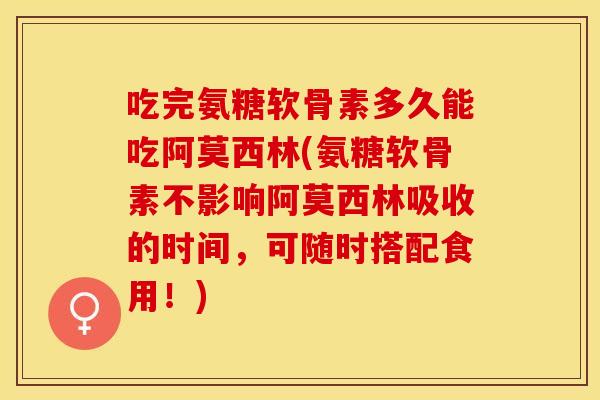 吃完氨糖软骨素多久能吃阿莫西林(氨糖软骨素不影响阿莫西林吸收的时间,可随时搭配食用!)-第1张图片-关节保镖 吃完氨糖软骨素多久能吃阿莫西林(氨糖软骨素不影响阿莫西林吸收的时间,可随时搭配食用!)-第1张图片-关节保镖