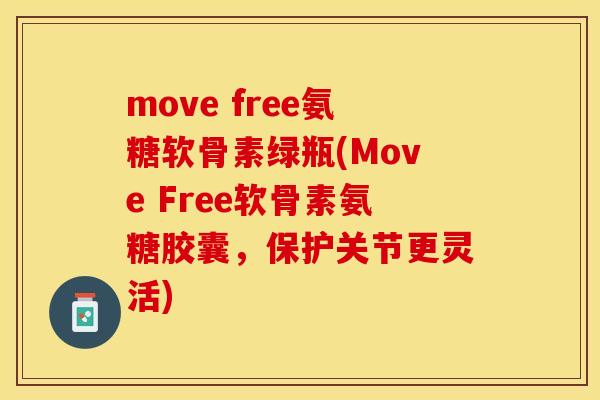 move free氨糖软骨素绿瓶(Move Free软骨素氨糖胶囊，保护关节更灵活)