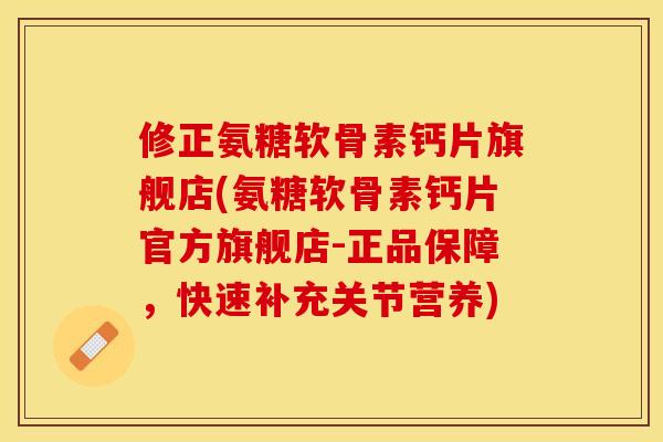 修正氨糖软骨素钙片旗舰店(氨糖软骨素钙片官方旗舰店-正品保障，快速补充关节营养)-第1张图片-关节保镖