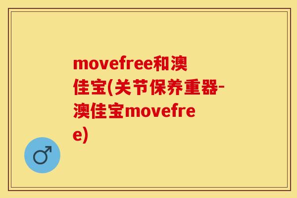 movefree和澳佳宝(关节保养重器-澳佳宝movefree)