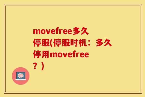 movefree多久停服(停服时机：多久停用movefree？)-第1张图片-关节保镖