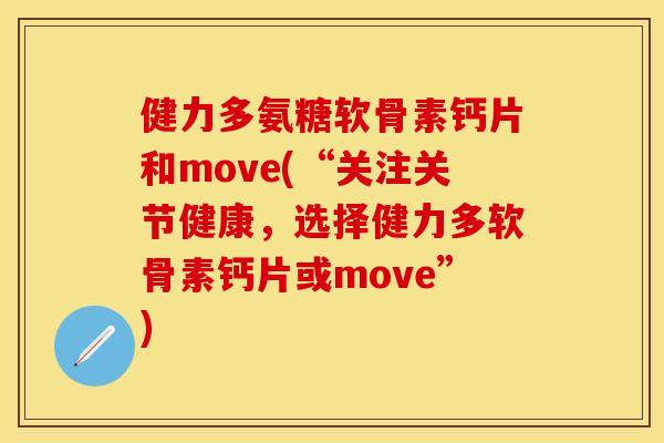 健力多氨糖软骨素钙片和move(“关注关节健康，选择健力多软骨素钙片或move”)