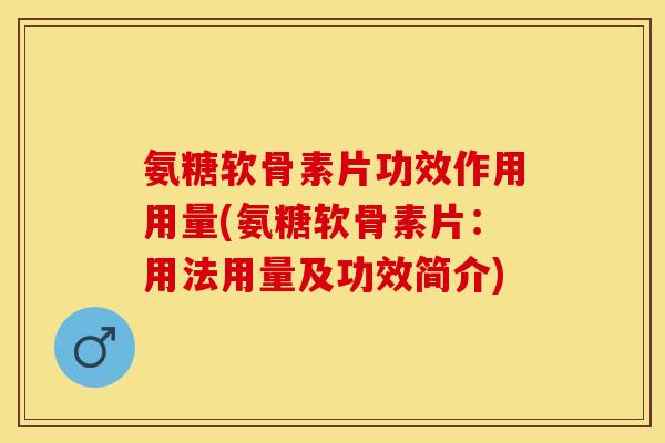 氨糖软骨素片功效作用用量(氨糖软骨素片：用法用量及功效简介)