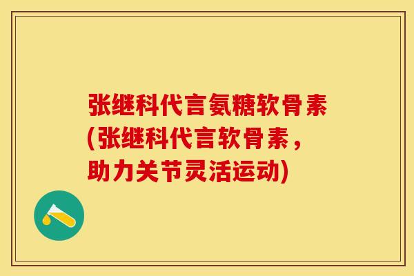 张继科代言氨糖软骨素(张继科代言软骨素，助力关节灵活运动)