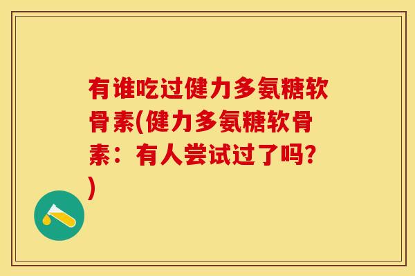 有谁吃过健力多氨糖软骨素(健力多氨糖软骨素：有人尝试过了吗？)