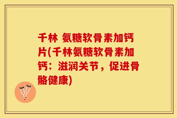 千林 氨糖软骨素加钙片(千林氨糖软骨素加钙:滋润关节,促进骨骼健康)-第1张图片-关节保镖 千林 氨糖软骨素加钙片(千林氨糖软骨素加钙:滋润关节,促进骨骼健康)-第1张图片-关节保镖