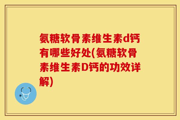氨糖软骨素维生素d钙有哪些好处(氨糖软骨素维生素D钙的功效详解)