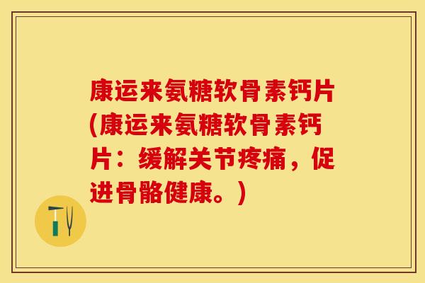 康运来氨糖软骨素钙片(康运来氨糖软骨素钙片：缓解关节疼痛，促进骨骼健康。)-第1张图片-关节保镖