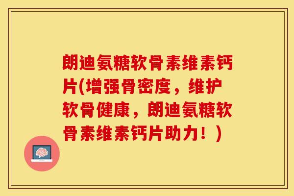 朗迪氨糖软骨素维素钙片(增强骨密度,维护软骨健康,朗迪氨糖软骨素维素钙片助力!)-第1张图片-关节保镖 朗迪氨糖软骨素维素钙片(增强骨密度,维护软骨健康,朗迪氨糖软骨素维素钙片助力!)-第1张图片-关节保镖