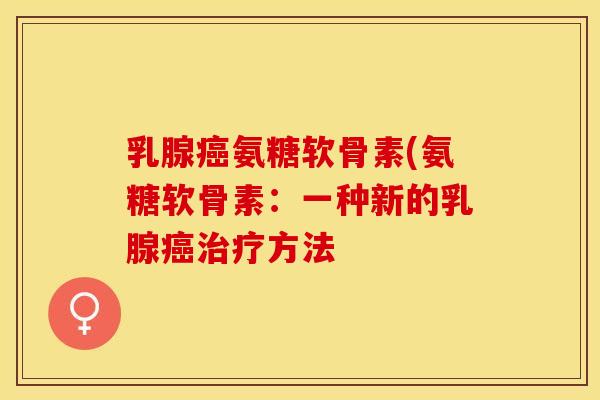 乳腺癌氨糖软骨素(氨糖软骨素：一种新的乳腺癌治疗方法