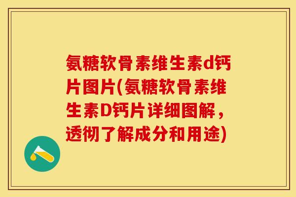 氨糖软骨素维生素d钙片图片(氨糖软骨素维生素D钙片详细图解，透彻了解成分和用途)