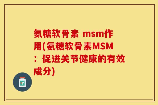 氨糖软骨素 msm作用(氨糖软骨素MSM：促进关节健康的有效成分)