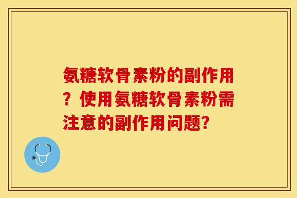 氨糖软骨素粉的副作用？使用氨糖软骨素粉需注意的副作用问题？