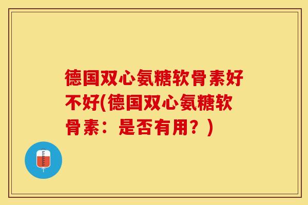 德国双心氨糖软骨素好不好(德国双心氨糖软骨素：是否有用？)