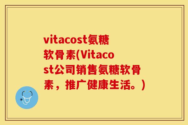 vitacost氨糖软骨素(Vitacost公司销售氨糖软骨素，推广健康生活。)