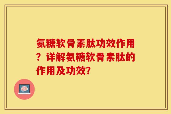 氨糖软骨素肽功效作用？详解氨糖软骨素肽的作用及功效？