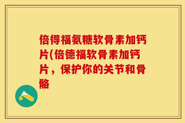 倍得福氨糖软骨素加钙片(倍德福软骨素加钙片，保护你的关节和骨骼-第1张图片-关节保镖