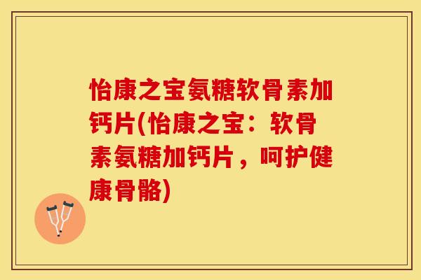 怡康之宝氨糖软骨素加钙片(怡康之宝：软骨素氨糖加钙片，呵护健康骨骼)