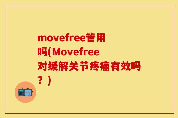 movefree管用吗(Movefree对缓解关节疼痛有效吗？)