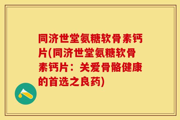 同济世堂氨糖软骨素钙片(同济世堂氨糖软骨素钙片：关爱骨骼健康的首选之良药)